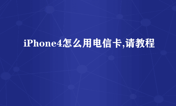 iPhone4怎么用电信卡,请教程