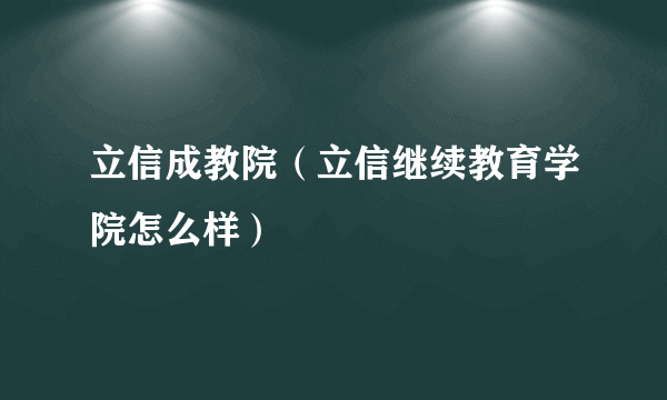 立信成教院（立信继续教育学院怎么样）