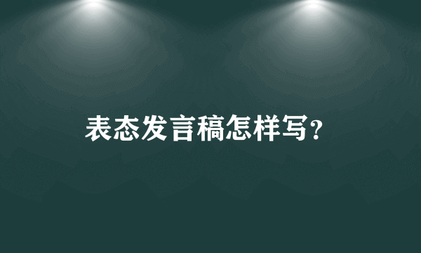 表态发言稿怎样写？