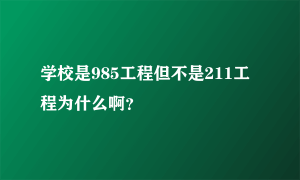 学校是985工程但不是211工程为什么啊？