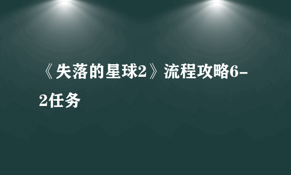 《失落的星球2》流程攻略6-2任务