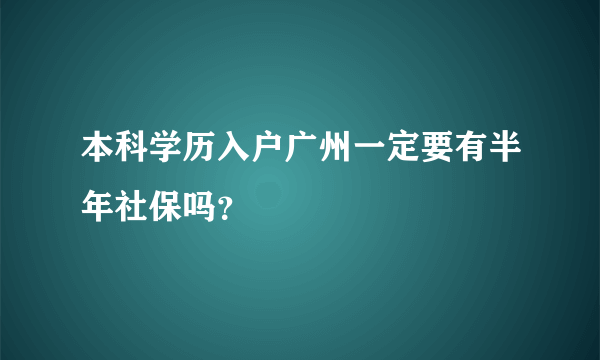 本科学历入户广州一定要有半年社保吗？