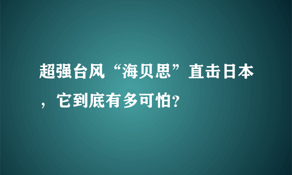 超强台风“海贝思”直击日本，它到底有多可怕？