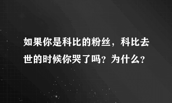 如果你是科比的粉丝，科比去世的时候你哭了吗？为什么？