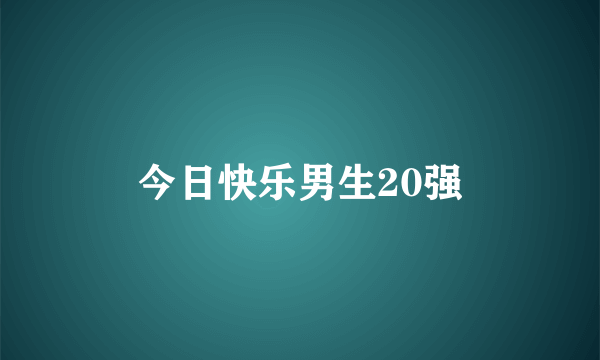 今日快乐男生20强