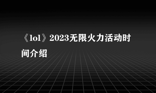 《lol》2023无限火力活动时间介绍