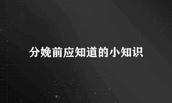 分娩前应知道的小知识