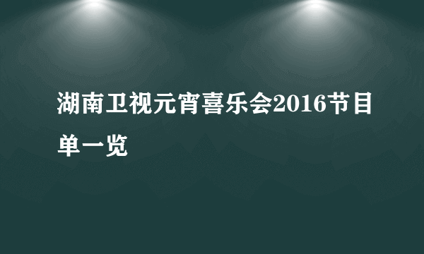 湖南卫视元宵喜乐会2016节目单一览