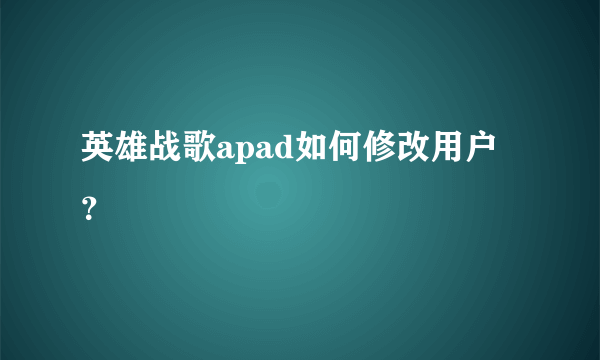 英雄战歌apad如何修改用户？