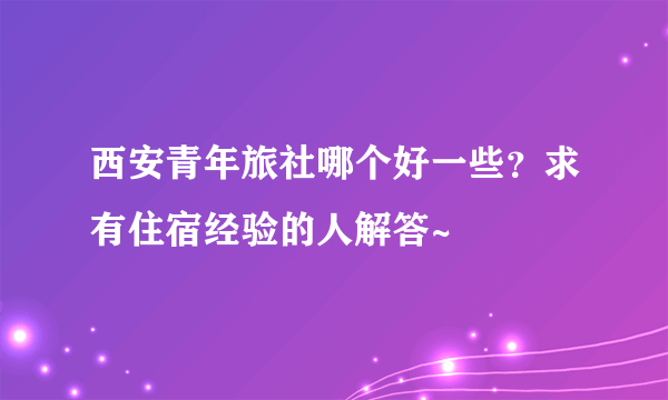 西安青年旅社哪个好一些？求有住宿经验的人解答~