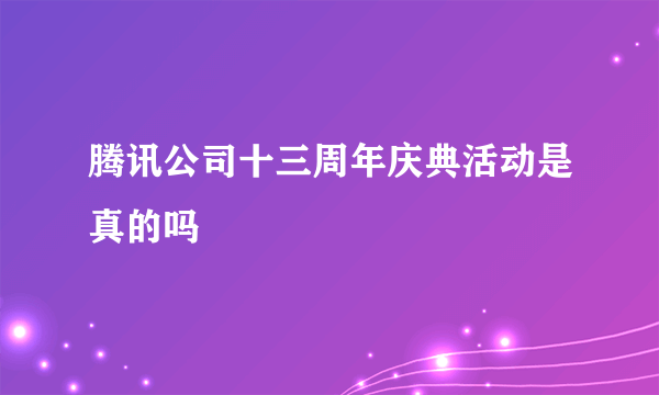 腾讯公司十三周年庆典活动是真的吗