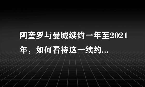 阿奎罗与曼城续约一年至2021年，如何看待这一续约？双方有什么考虑？