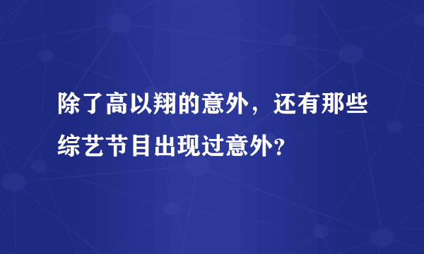 除了高以翔的意外，还有那些综艺节目出现过意外？