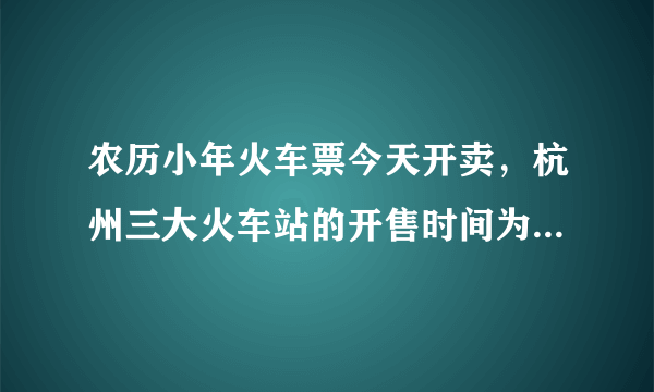 农历小年火车票今天开卖，杭州三大火车站的开售时间为11：30