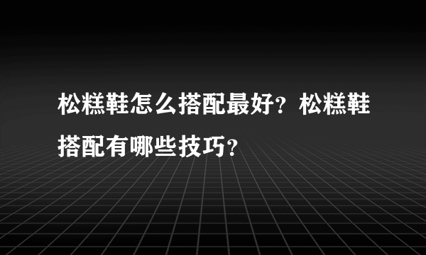 松糕鞋怎么搭配最好？松糕鞋搭配有哪些技巧？