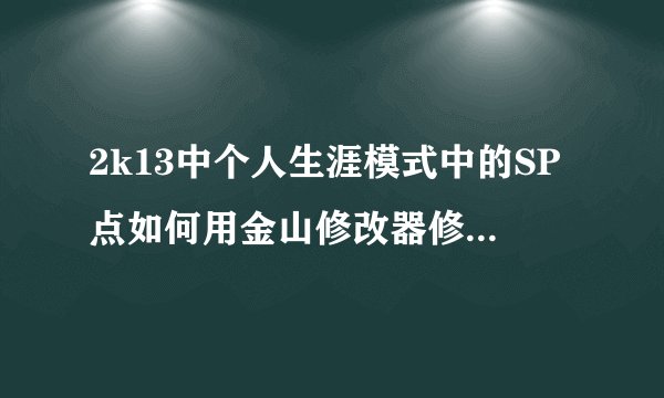 2k13中个人生涯模式中的SP点如何用金山修改器修改，最好附图。