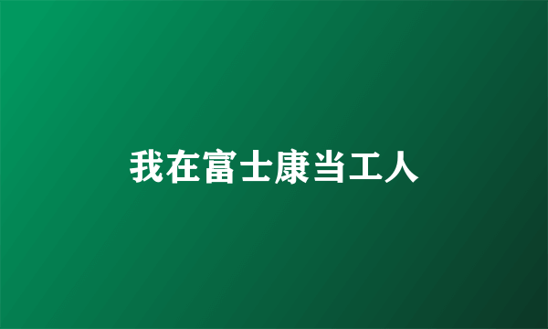 我在富士康当工人