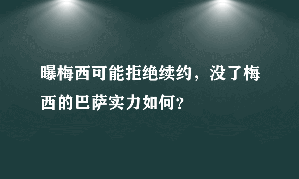 曝梅西可能拒绝续约，没了梅西的巴萨实力如何？