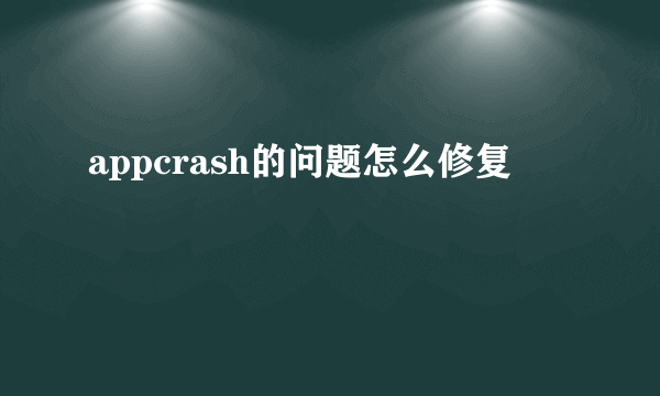 appcrash的问题怎么修复