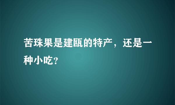 苦珠果是建瓯的特产，还是一种小吃？