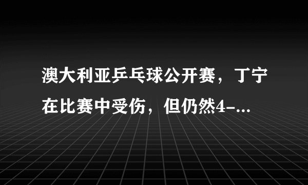 澳大利亚乒乓球公开赛，丁宁在比赛中受伤，但仍然4-0战胜削球手徐孝元，你怎么看？