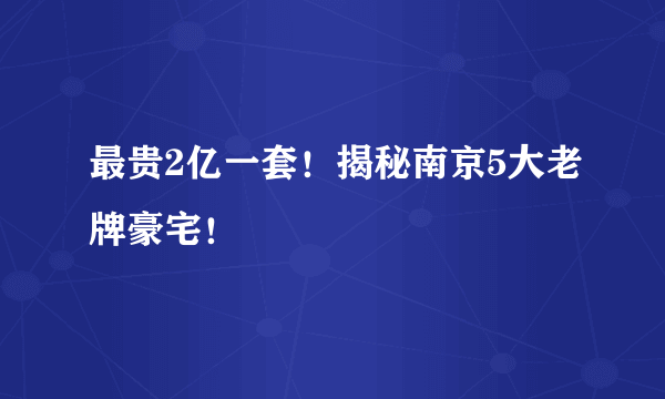 最贵2亿一套！揭秘南京5大老牌豪宅！