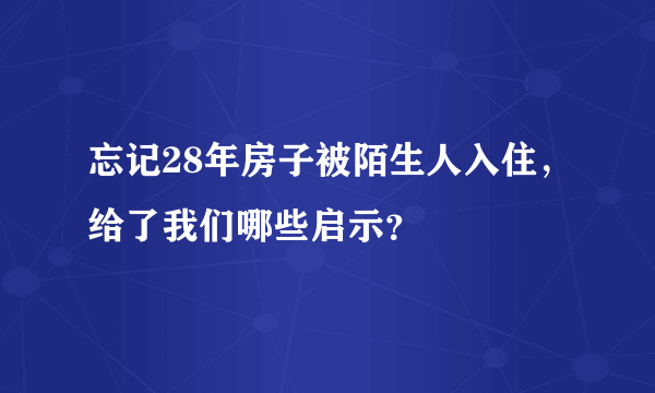 忘记28年房子被陌生人入住，给了我们哪些启示？