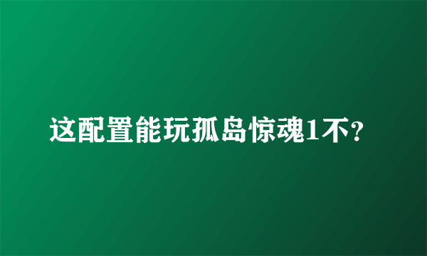 这配置能玩孤岛惊魂1不？