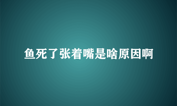 鱼死了张着嘴是啥原因啊