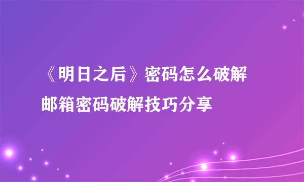 《明日之后》密码怎么破解 邮箱密码破解技巧分享