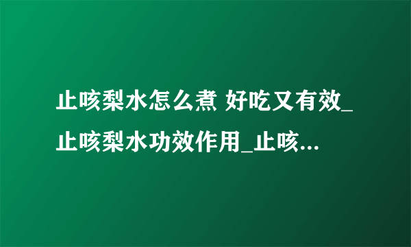 止咳梨水怎么煮 好吃又有效_止咳梨水功效作用_止咳梨水误区_止咳梨水做法步骤