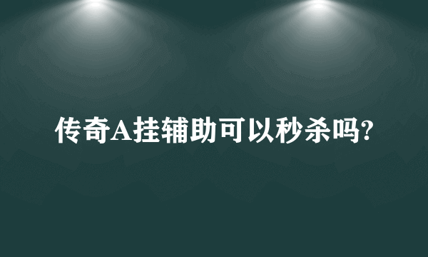 传奇A挂辅助可以秒杀吗?