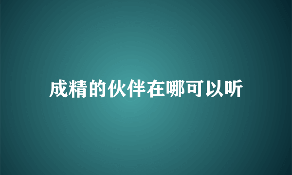 成精的伙伴在哪可以听