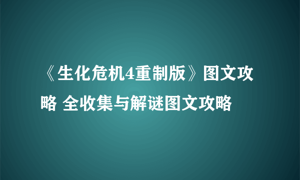 《生化危机4重制版》图文攻略 全收集与解谜图文攻略