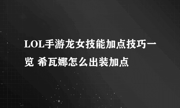 LOL手游龙女技能加点技巧一览 希瓦娜怎么出装加点