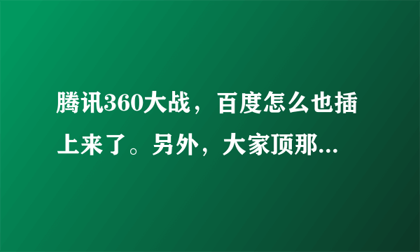 腾讯360大战，百度怎么也插上来了。另外，大家顶那个？TX？360？