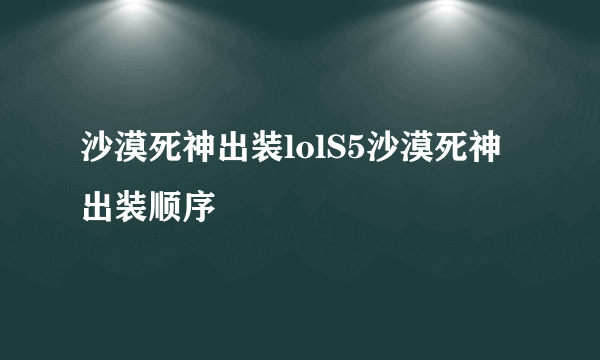 沙漠死神出装lolS5沙漠死神出装顺序