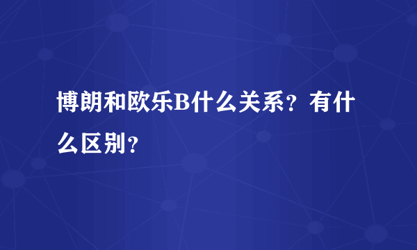 博朗和欧乐B什么关系？有什么区别？