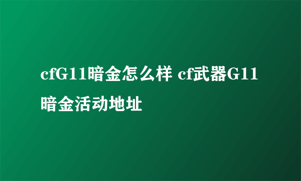 cfG11暗金怎么样 cf武器G11暗金活动地址