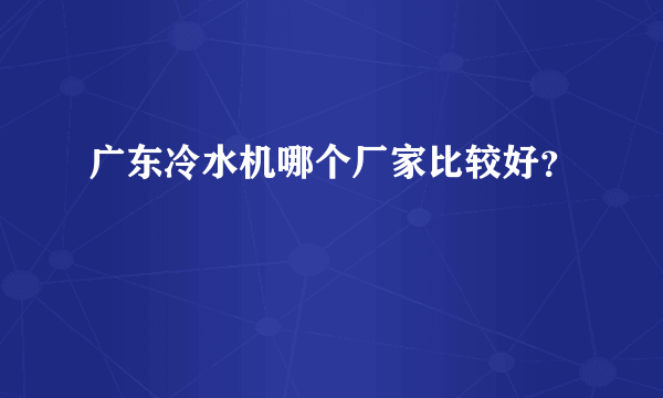 广东冷水机哪个厂家比较好？