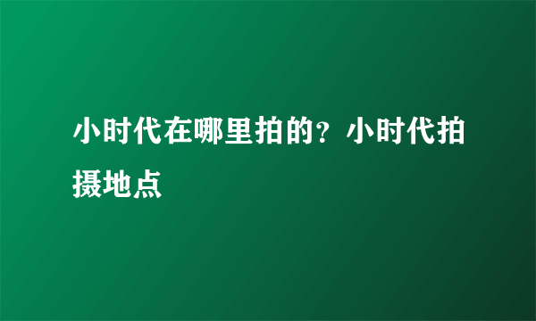 小时代在哪里拍的？小时代拍摄地点