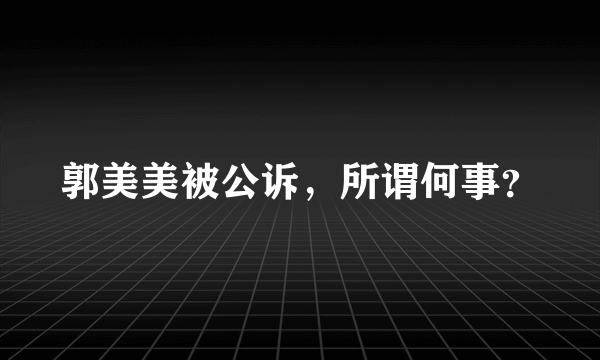 郭美美被公诉，所谓何事？