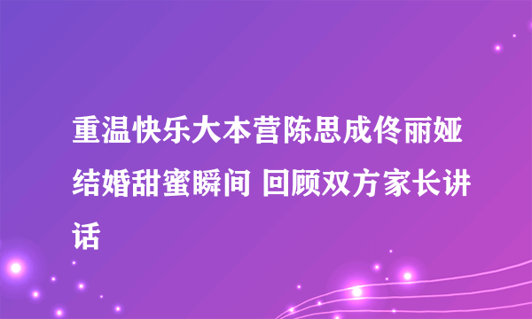 重温快乐大本营陈思成佟丽娅结婚甜蜜瞬间 回顾双方家长讲话