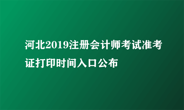 河北2019注册会计师考试准考证打印时间入口公布