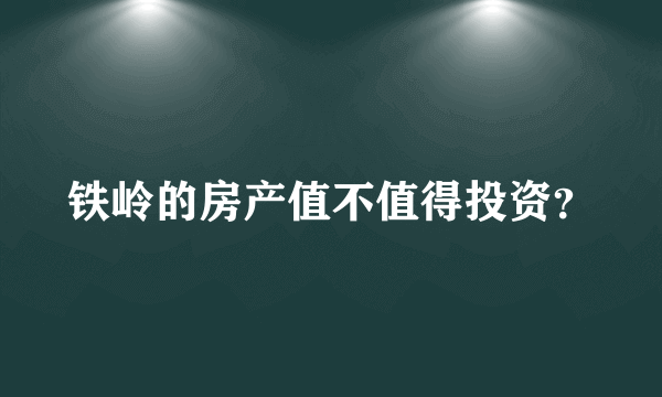 铁岭的房产值不值得投资？