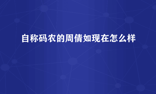 自称码农的周倩如现在怎么样