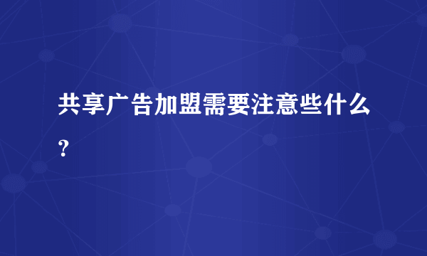 共享广告加盟需要注意些什么？