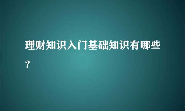 理财知识入门基础知识有哪些？