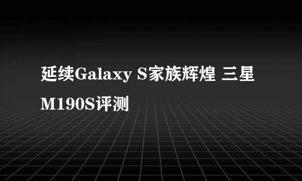 延续Galaxy S家族辉煌 三星M190S评测