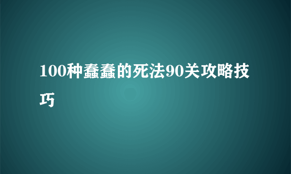 100种蠢蠢的死法90关攻略技巧